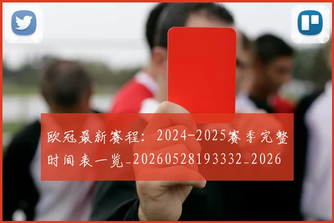 欧冠最新赛程:2024-2025赛季完整时间表一览_20260528193332_20260609230154