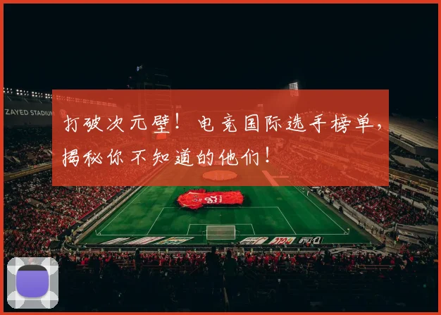 打破次元壁!电竞国际选手榜单,揭秘你不知道的他们!