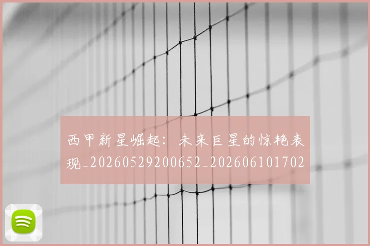 西甲新星崛起:未来巨星的惊艳表现_20260529200652_20260610170210
