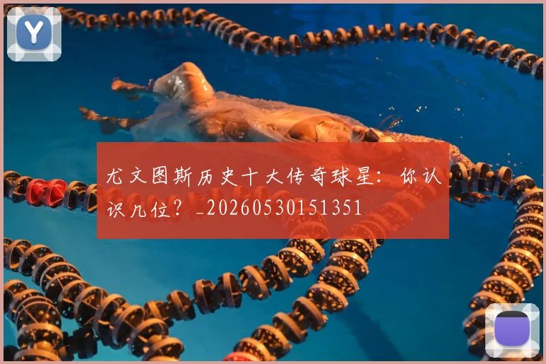 尤文图斯历史十大传奇球星:你认识几位?_20260530151351