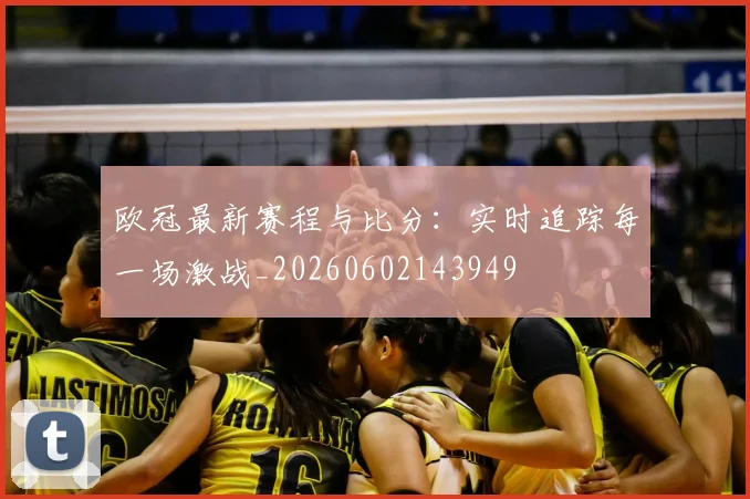 欧冠最新赛程与比分:实时追踪每一场激战_20260602143949