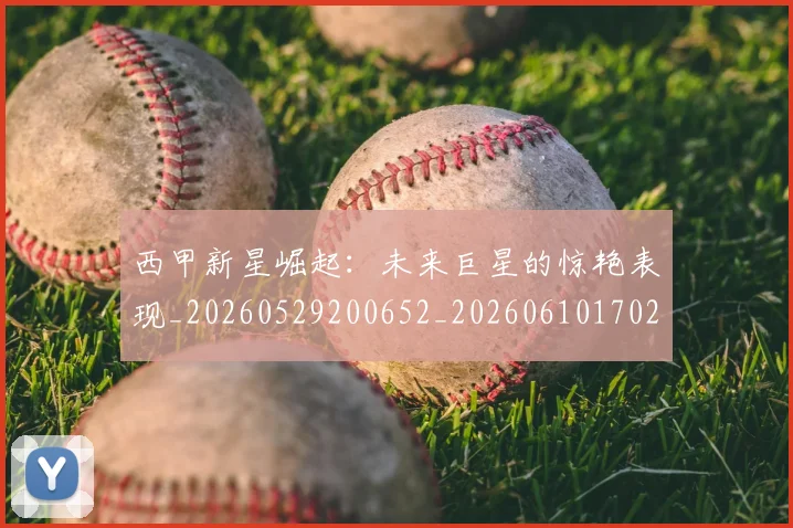 西甲新星崛起:未来巨星的惊艳表现_20260529200652_20260610170210