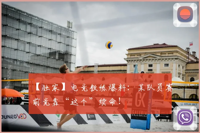 【独家】电竞教练爆料:某队员赛前竟靠“这个”续命!