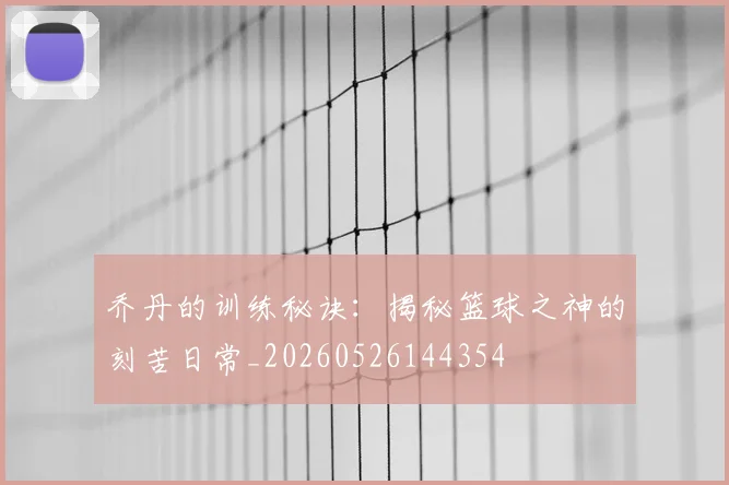 乔丹的训练秘诀:揭秘篮球之神的刻苦日常_20260526144354