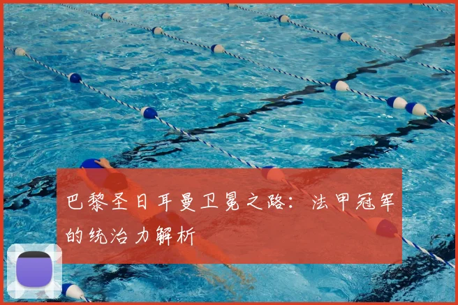 巴黎圣日耳曼卫冕之路:法甲冠军的统治力解析