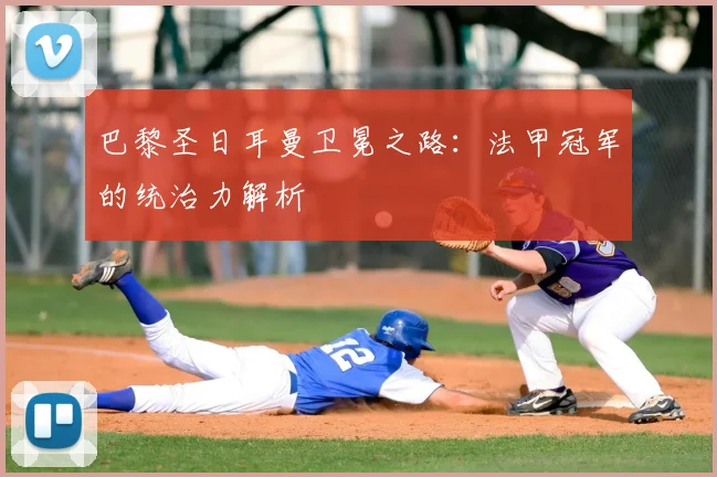 巴黎圣日耳曼卫冕之路:法甲冠军的统治力解析