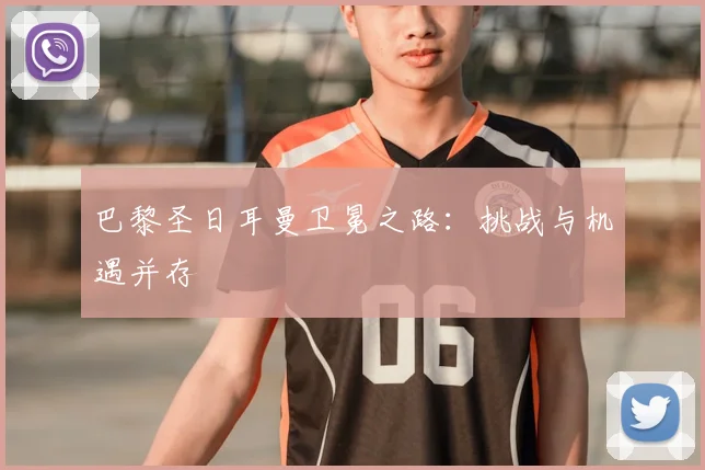 巴黎圣日耳曼卫冕之路:挑战与机遇并存