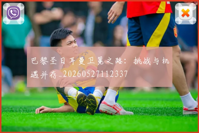 巴黎圣日耳曼卫冕之路:挑战与机遇并存_20260527112337