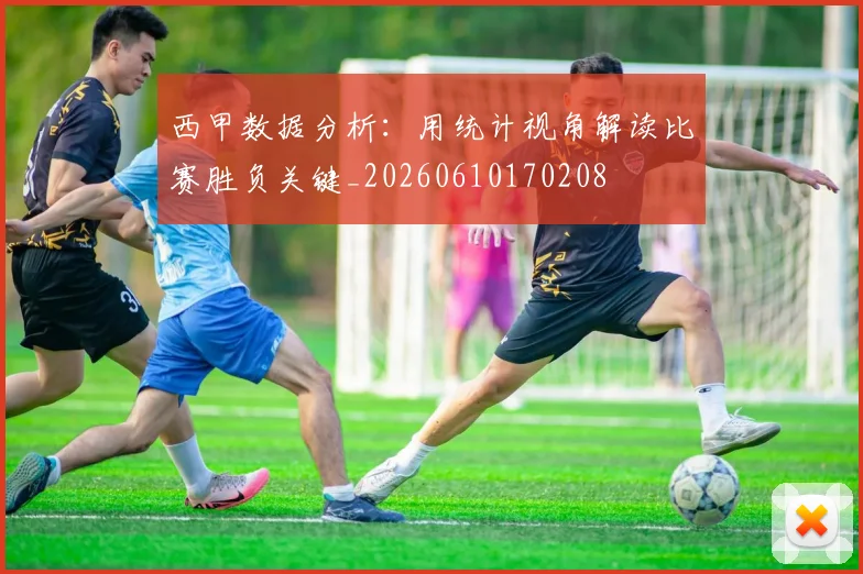 西甲数据分析:用统计视角解读比赛胜负关键_20260610170208
