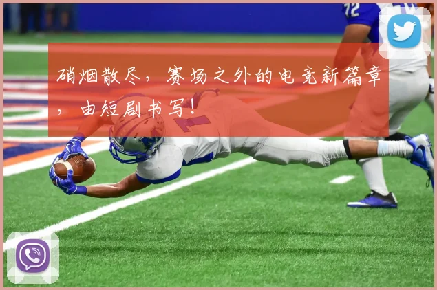 硝烟散尽,赛场之外的电竞新篇章,由短剧书写!