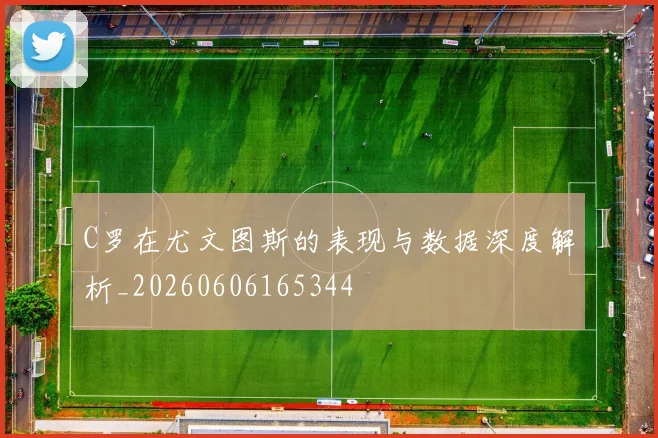 C罗在尤文图斯的表现与数据深度解析_20260606165344