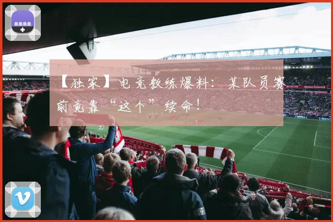 【独家】电竞教练爆料:某队员赛前竟靠“这个”续命!