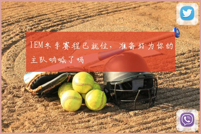 IEM冬季赛程已就位，准备好为你的主队呐喊了吗
